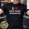 Good I Love Men Who Whimper Heart T-Shirt featuring a playful design with heart graphics and bold typography.