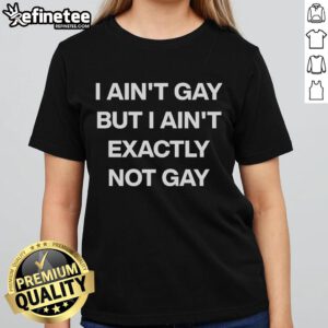 Official I Ain't Gay But I Ain't Exactly Not Gay Ladies Tee showcasing a stylish, humorous graphic design.