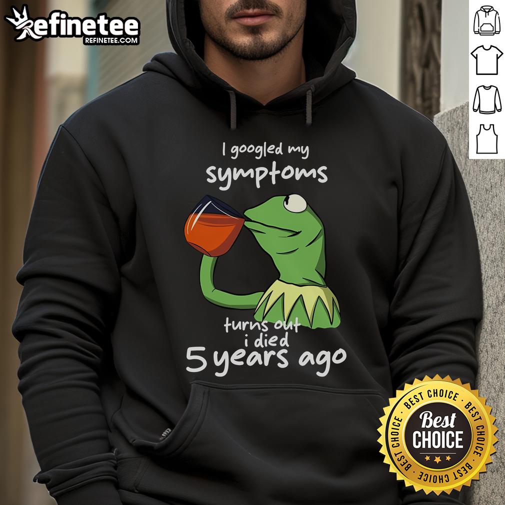 Funny Kermit the Frog meme hoodie with 'I Googled my symptoms, turns out I died 5 years ago' text, perfect for meme lovers.