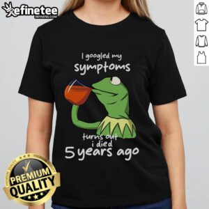 Funny Kermit the Frog meme on a ladies tee: 'I Googled my symptoms, turns out I died 5 years ago' humor.