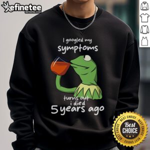 Official I Googled My Symptoms Turns Out I Died 5 Years Ago Kermit The Frog meme sweatshirt for humor lovers.
