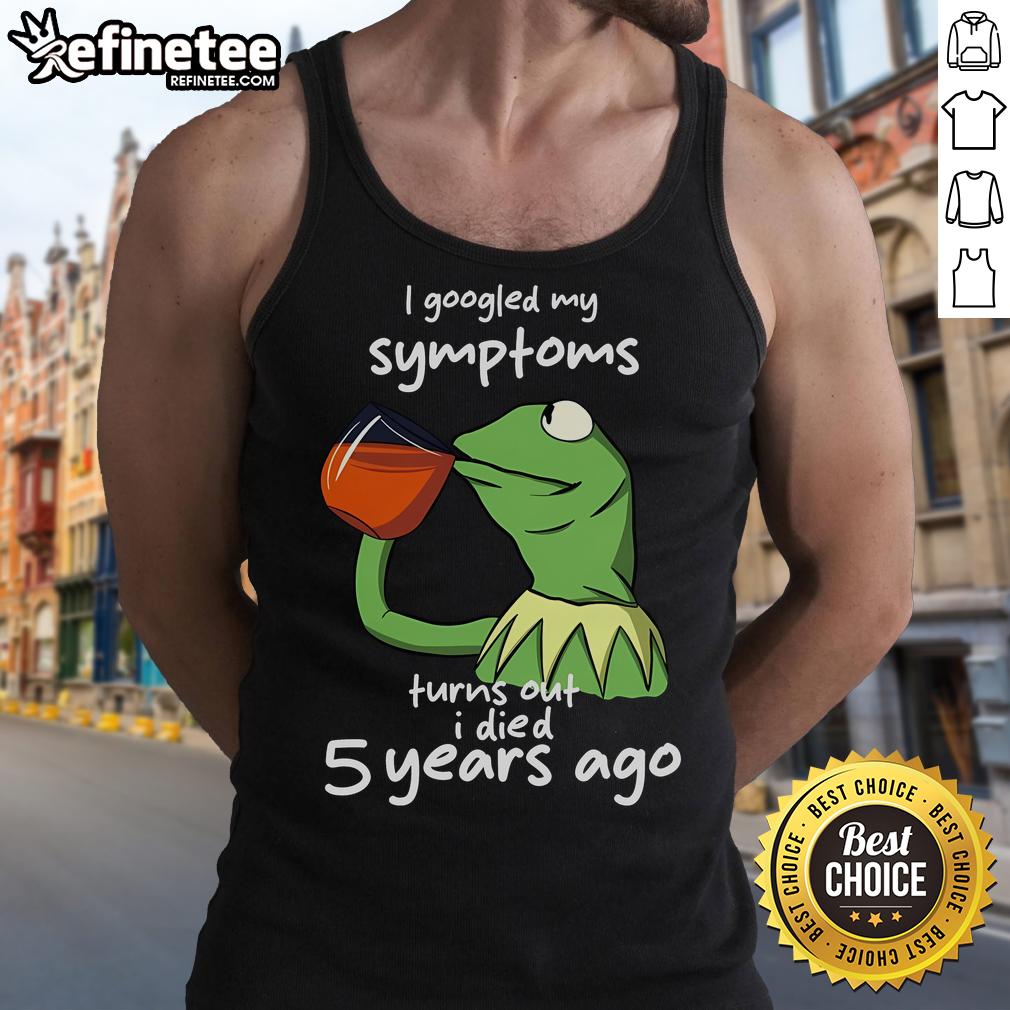 Funny Kermit the Frog meme tank top featuring 'I Googled my symptoms, turns out I died 5 years ago' text.