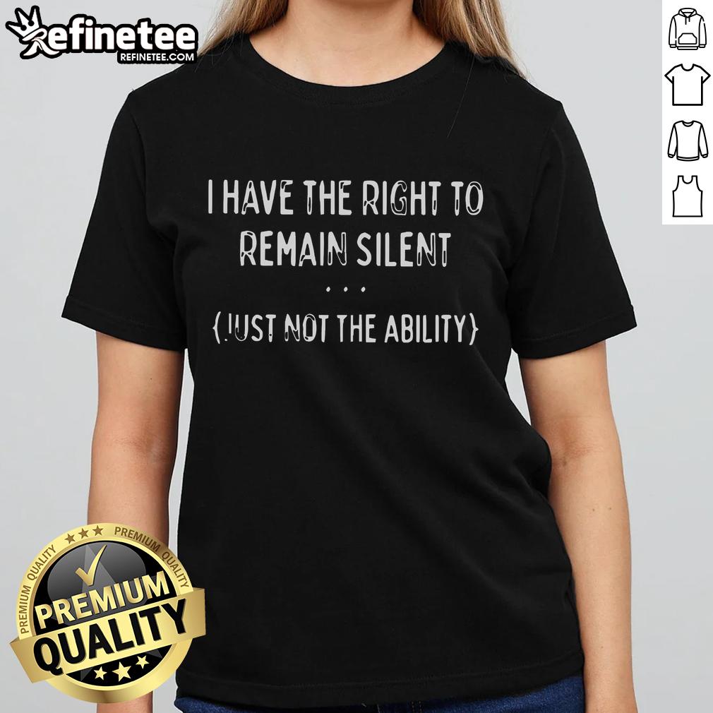 Alt Text: Official I Have The Right To Remain Silent Just Not The Ability Ladies Tee showcasing a humorous statement design.