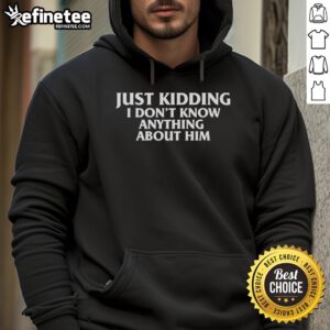 Official Just Kidding I Don't Know Anything About Him Hoodie featuring a stylish design and comfortable fit for casual wear.
