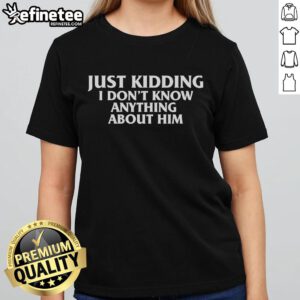 Official Just Kidding I Don't Know Anything About Him Ladies Tee featuring a stylish design perfect for casual wear.