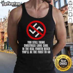 Anti-Nazi tank top featuring bold text: 'You Still Think Swastikas Look Cool? You'll Be The First To Go.'