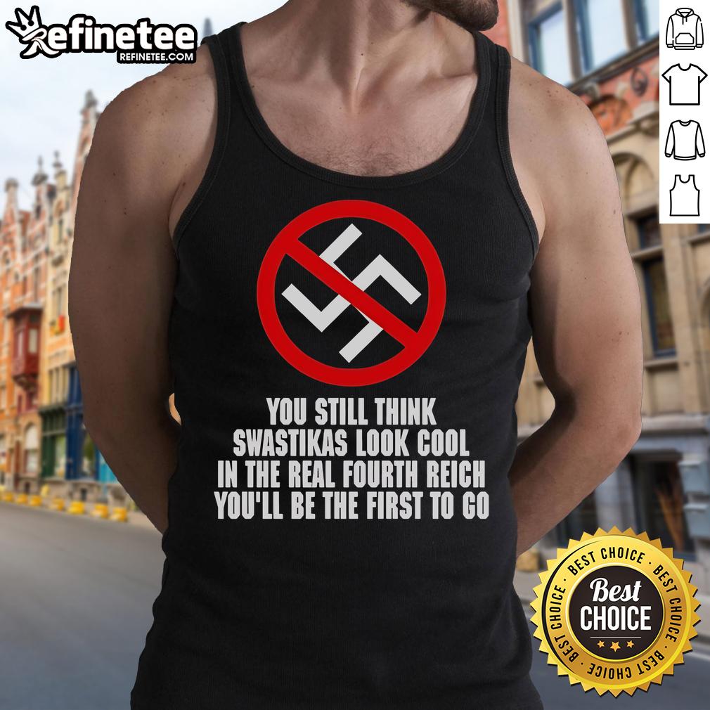Anti-Nazi tank top featuring bold text: 'You Still Think Swastikas Look Cool? You'll Be The First To Go.'