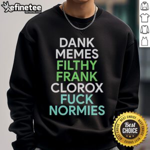 Good Dank Memes Filthy Frank Clorox Fck Normies sweatshirt featuring bold graphic design for meme enthusiasts.