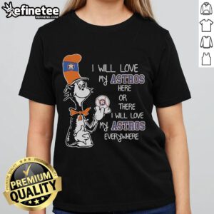 Alt Text: Ladies tee featuring Dr. Seuss-inspired design: 'I Will Love My Astros Here or There' celebrating Houston Astros.