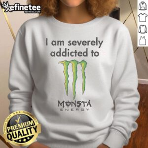 Nice I Am Severely Addicted to Monsta Energy sweatshirt displayed in vibrant colors, perfect for energy drink fans.