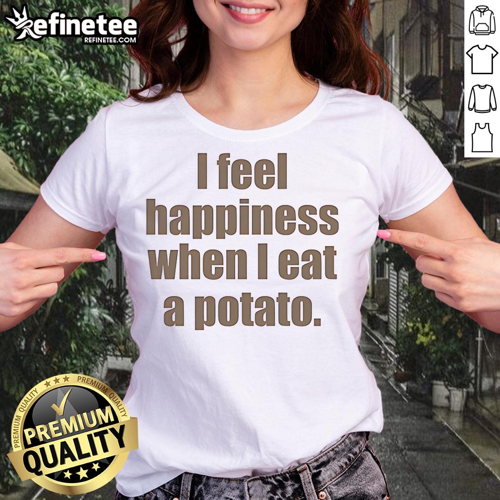 Nice I Feel Happiness When I Eat A Potato Ladies Tee featuring a playful potato graphic and cheerful lettering.