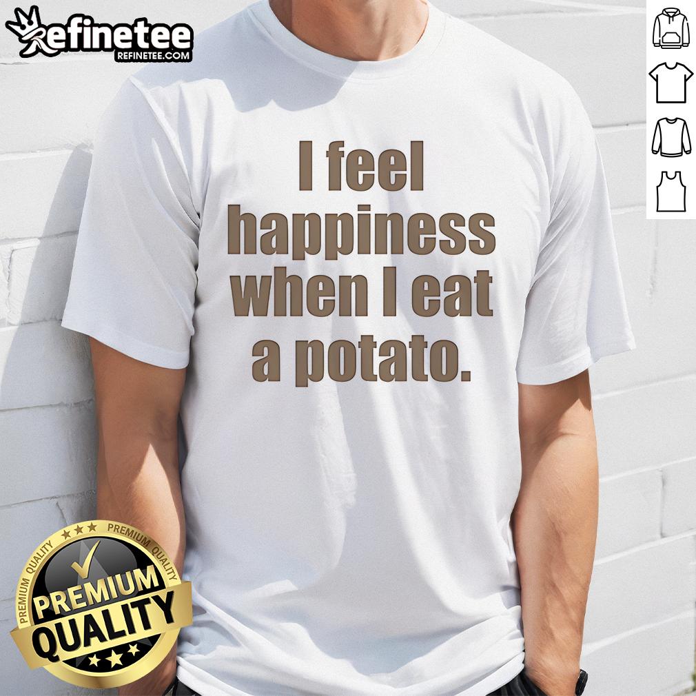 Nice I Feel Happiness When I Eat A Potato T-Shirt featuring a playful graphic design, perfect for potato lovers.