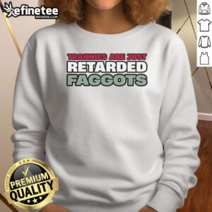 Stylish sweatshirt featuring bold text 'Nice Trannies Are Just Retarded Faggots' for a statement-making look.