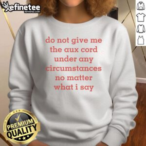 Alt Text: Official Do Not Give Me The Aux Cord sweatshirt featuring a bold, humorous design for music lovers and partygoers.