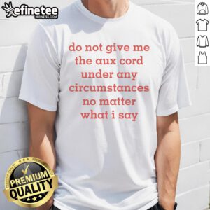 Official Do Not Give Me The Aux Cord T-Shirt featuring bold text design, perfect for music lovers and partygoers.
