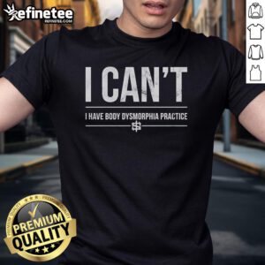 Alt Text: Official I Can't I Have Body Dysmorphia Practice T-Shirt design featuring motivational text and stylish graphics.