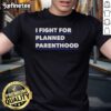 Alt Text: Official I Fight For Planned Parenthood T-Shirt featuring bold text and a stylish design promoting reproductive rights.
