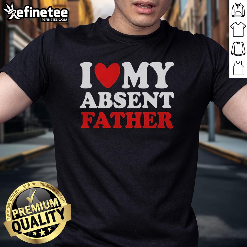 Alt Text: Official I Love My Absent Father T-Shirt featuring a heart design, perfect for expressing love and appreciation.