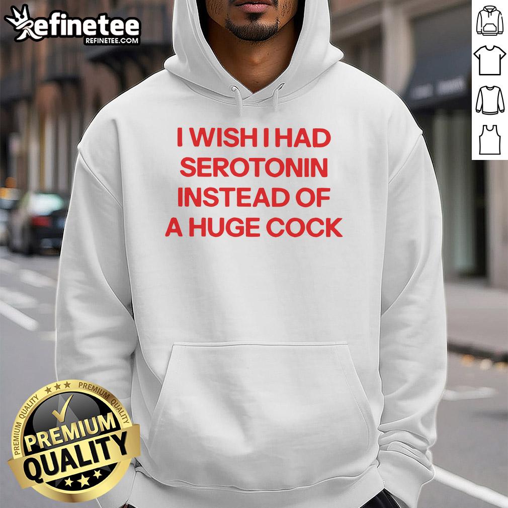 Alt Text: Official I Wish I Had Serotonin Instead of a Huge Cock Hoodie, featuring playful text design on a comfortable hoodie.