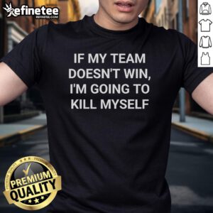 Official If My Team Doesn'T Win I'M Going To Kill Myself T-Shirt featuring bold graphics and team colors for passionate fans.