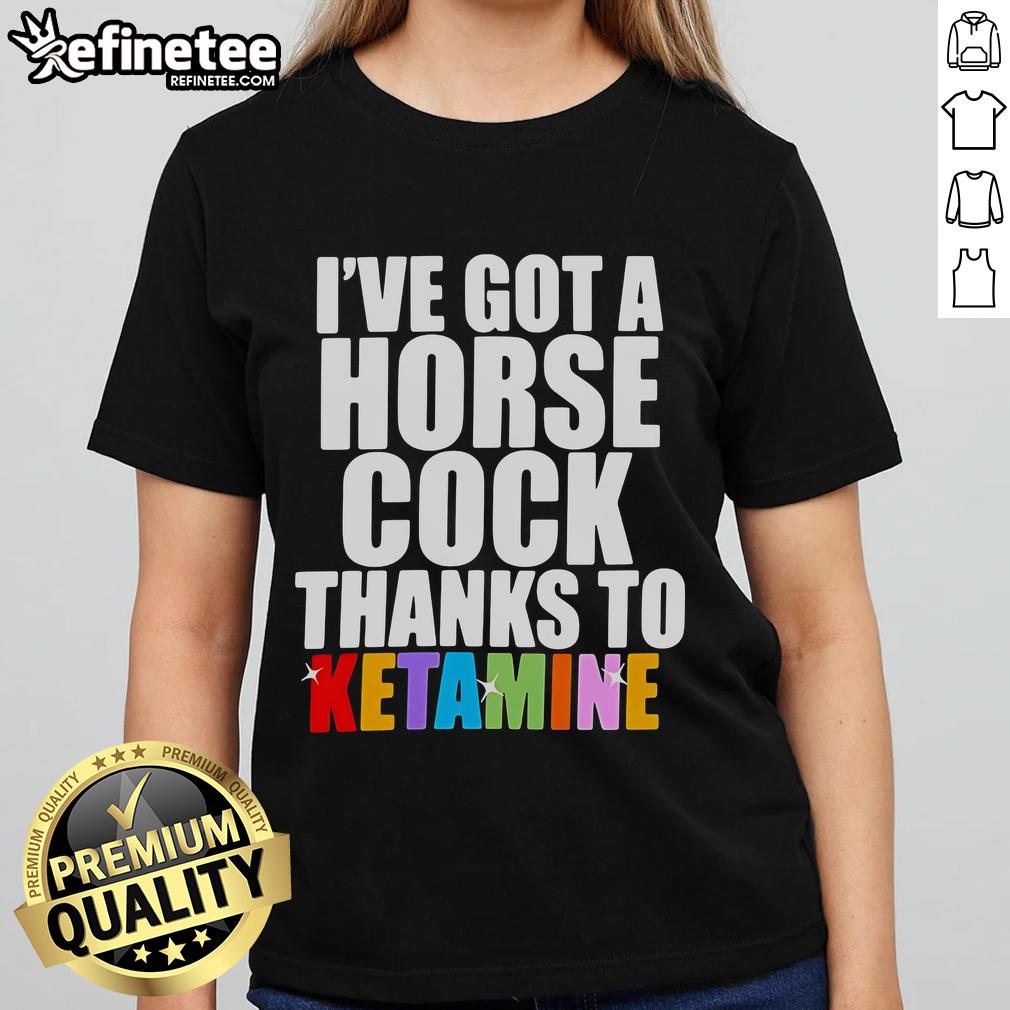 Official I've Got A Horse Cock Thanks To Ketamine Ladies Tee showcasing a humorous graphic design for casual wear.