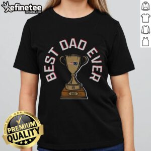 Alt Text: Official New England Patriots Best Dad Ever Trophy Ladies Tee showcasing a stylish design for proud Patriots fans.
