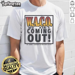 Alt Text: Official Waco We Ain't Coming Out Mt. Carmel T-Shirt from February 28 to April 19, 1993, commemorating the event.