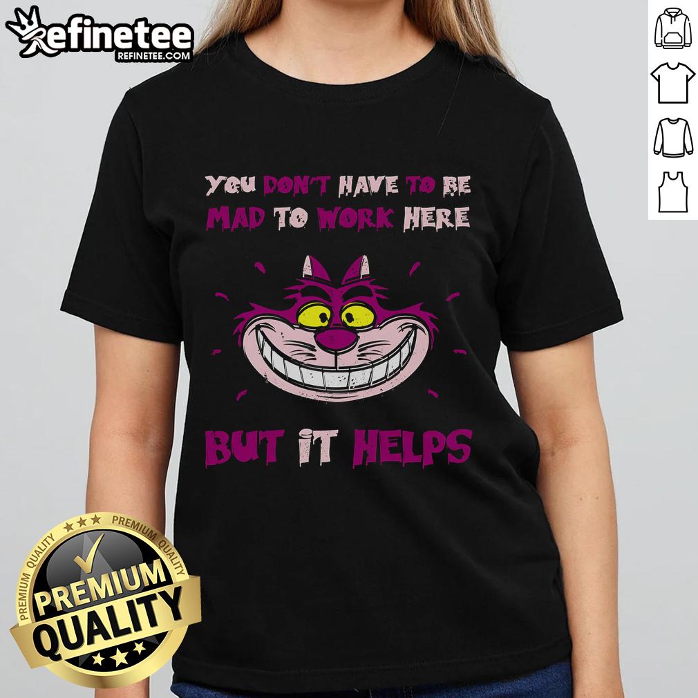 Official You Don't Have To Be Mad To Work Here But It Helps Cheshire Cat Ladies Tee featuring vibrant cat graphic.