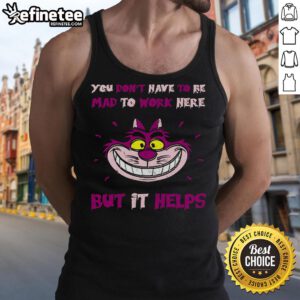 Cheshire Cat tank top featuring 'You Don't Have To Be Mad To Work Here But It Helps' design, perfect for quirky style.