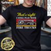 Alt Text: Awesome firefighter t-shirt featuring the phrase 'Thats Right I Still Play With Fire Trucks' in bold lettering.