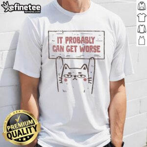 Funny Cat It Probably Can Get Worse T-Shirt featuring a humorous cat graphic and playful text for cat lovers.