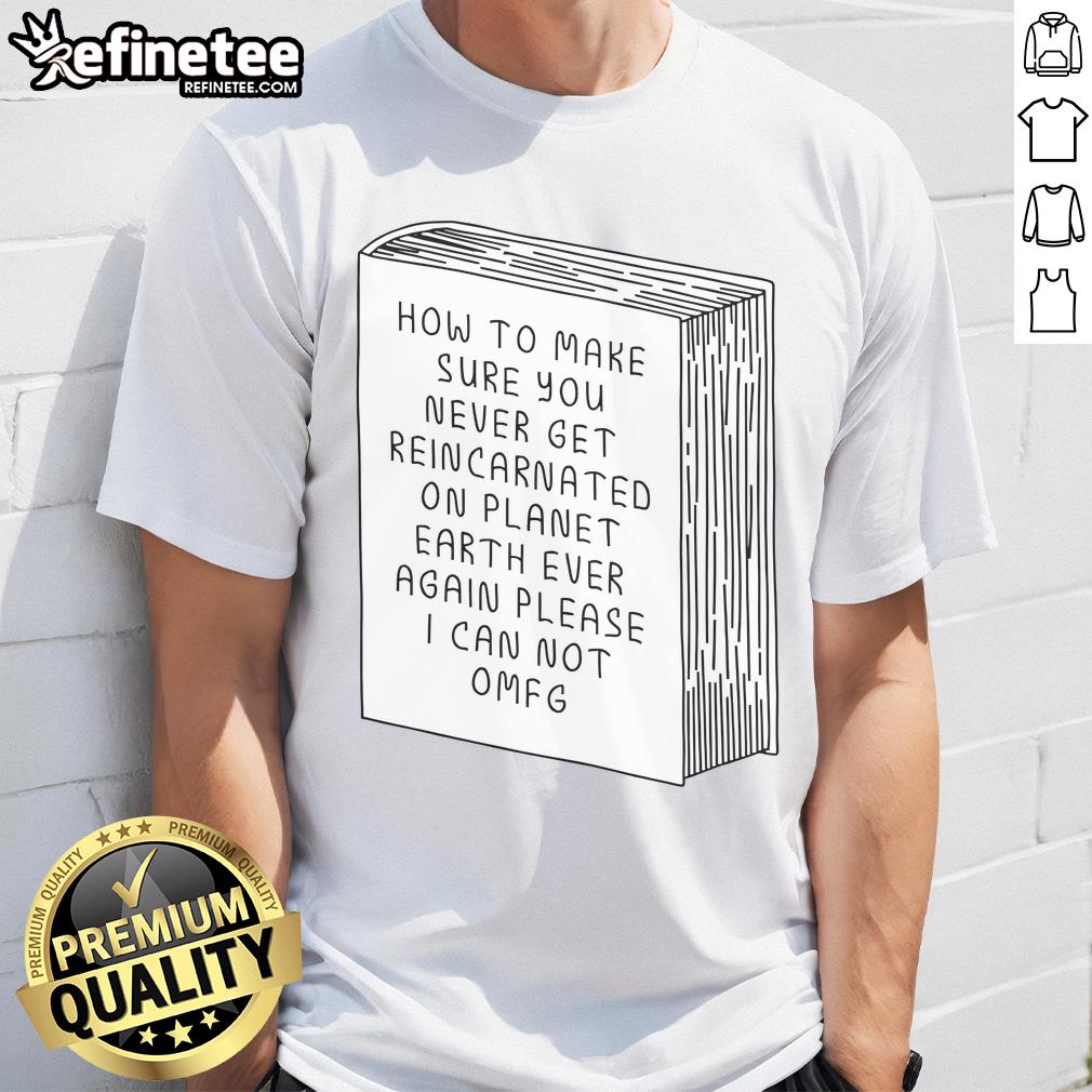 Funny 'How To Make Sure You Never Get Reincarnated On Planet Earth' T-Shirt showcasing humorous design and message.