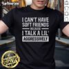 Funny 'I Can't Have Soft Friends Because I Talk A Lil Aggressively' T-Shirt design featuring bold typography and playful graphics.
