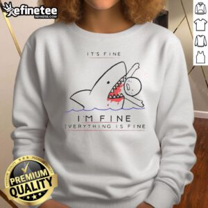 Funny shark sweatshirt with 'It's fine, I'm fine, everything is fine' text, perfect for casual wear and humor lovers.