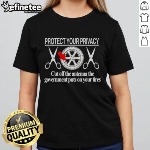 Hot Protect Your Privacy Ladies Tee - Cut Off The Antenna The Government Puts On Your Tires, stylish and bold design.
