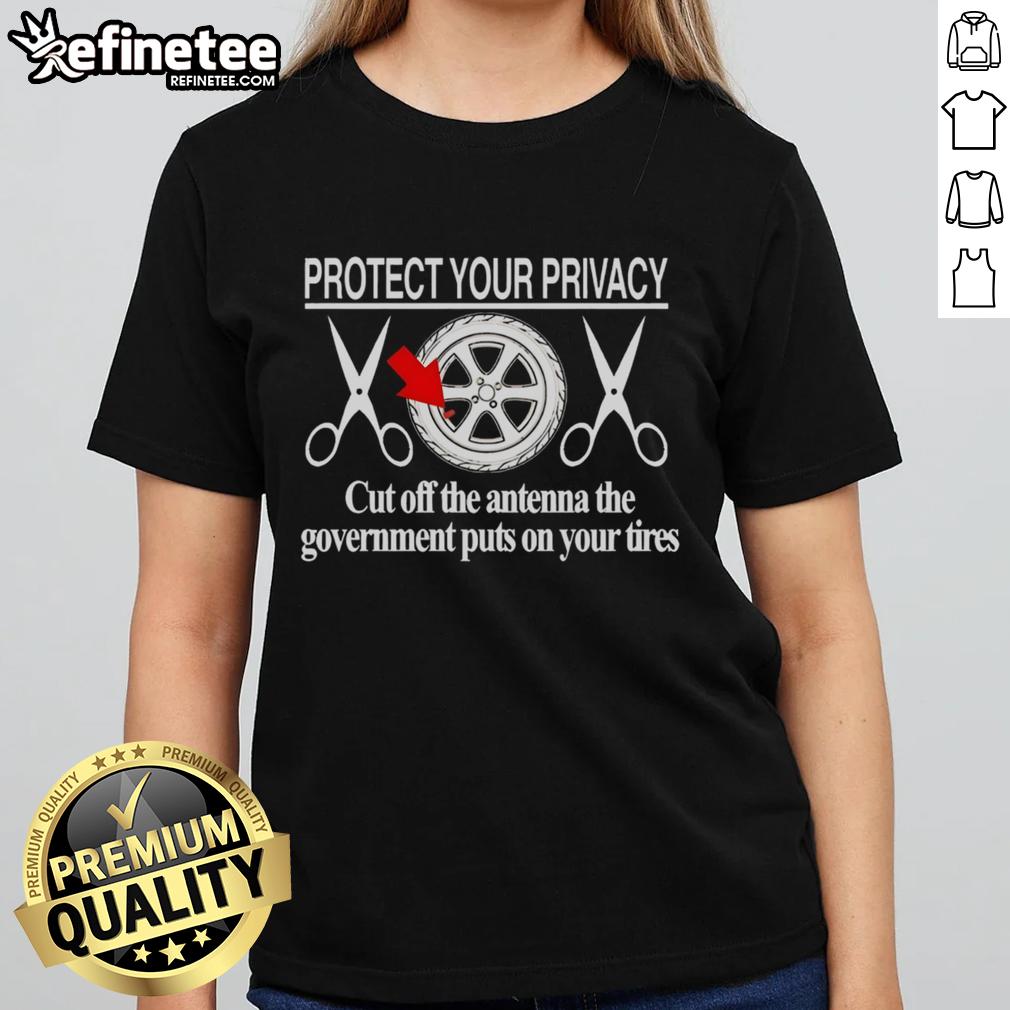 Hot Protect Your Privacy Ladies Tee - Cut Off The Antenna The Government Puts On Your Tires, stylish and bold design.