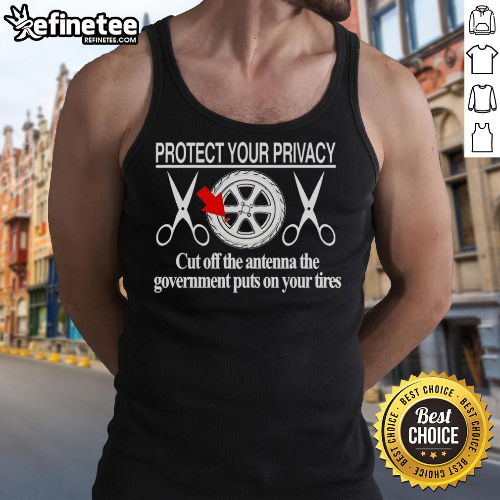 Hot Protect Your Privacy tank top featuring a bold design about cutting off government antennas on tires.