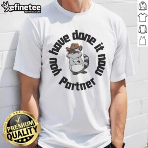 Funny 'Nice You Have Done It Now Partner' raccoon T-shirt design featuring a playful raccoon graphic.