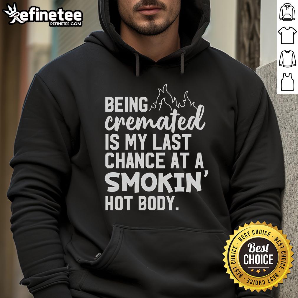 Funny hoodie design featuring 'Being Cremated Is My Last Chance At A Smokin Hot Body' text for humor and style.