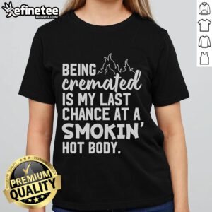 Official 'Being Cremated Is My Last Chance At A Smokin Hot Body' Ladies Tee showcasing a fun, humorous design for women.
