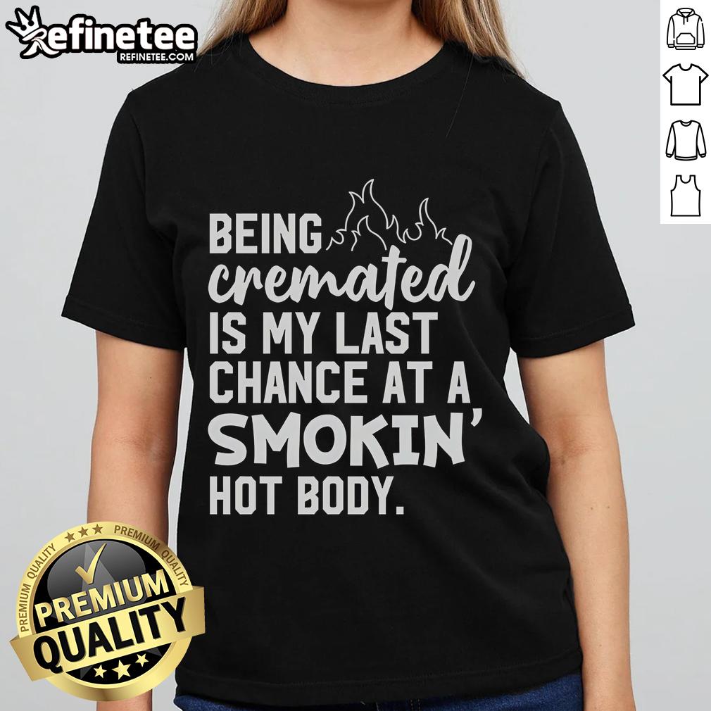 Official 'Being Cremated Is My Last Chance At A Smokin Hot Body' Ladies Tee showcasing a fun, humorous design for women.