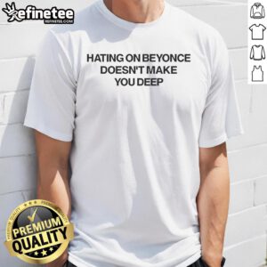 Official Hating On Beyonce Doesnt Make You Deep T-Shirt featuring bold text design on a stylish shirt.