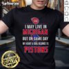 Alt Text: I May Live In Michigan But On Game Day My Heart And Soul Belongs To The Detroit Pistons T-Shirt in vibrant colors.