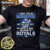 Kansas City Royals T-Shirt: 'I May Live In Missouri But On Game Day My Heart And Soul Belongs To The Royals'