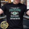 Official Green Bay Packers T-Shirt: 'If You Don't Like Green Bay Packers, You Probably Won't Like Me' design.