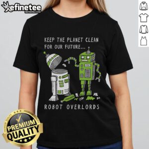 Official Keep The Planet Clean For Our Future Robot Overlords Ladies Tee featuring eco-friendly design and vibrant colors.