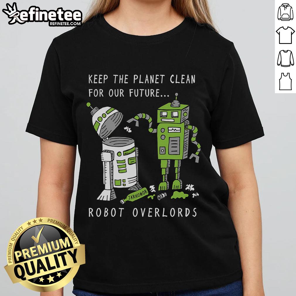 Official Keep The Planet Clean For Our Future Robot Overlords Ladies Tee featuring eco-friendly design and vibrant colors.