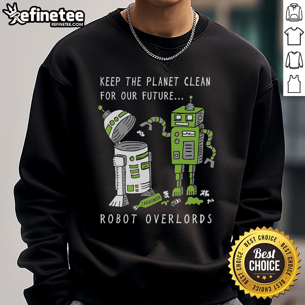 Official Keep The Planet Clean For Our Future Robot Overlords Sweatshirt featuring eco-friendly design and vibrant colors.