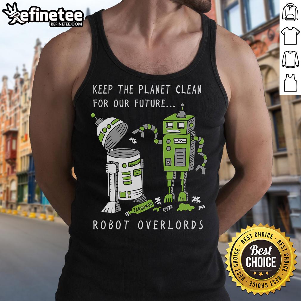 Official Keep The Planet Clean For Our Future Robot Overlords tank top featuring eco-friendly design and futuristic graphics.