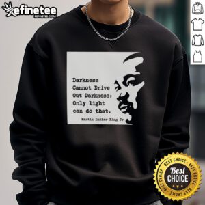 Alt Text: Original Martin Luther King sweatshirt with 'Darkness cannot drive out darkness; only light can do that' quote.
